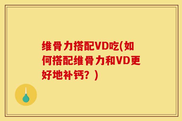 维骨力搭配VD吃(如何搭配维骨力和VD更好地补钙？)