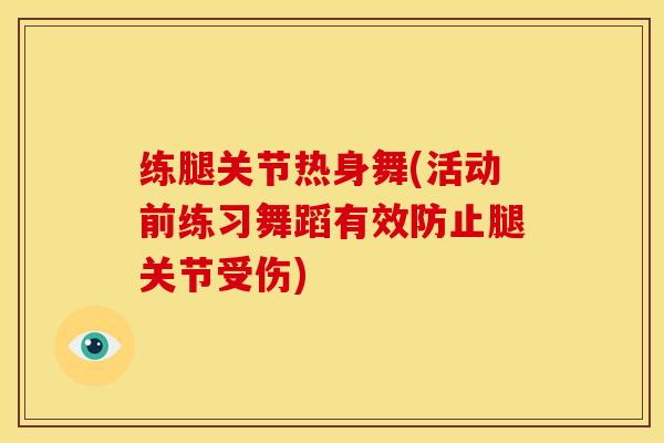 练腿关节热身舞(活动前练习舞蹈有效防止腿关节受伤)