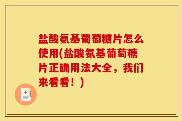 盐酸氨基葡萄糖片怎么使用(盐酸氨基葡萄糖片正确用法大全，我们来看看！)