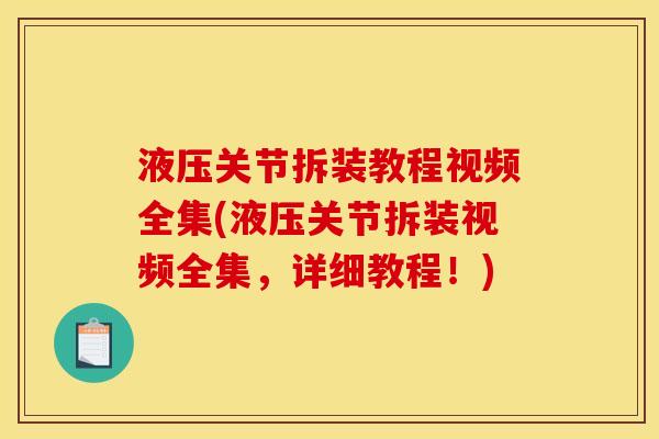 液压关节拆装教程视频全集(液压关节拆装视频全集，详细教程！)
