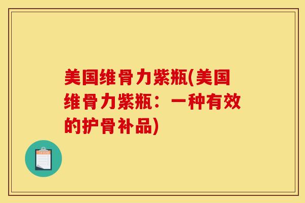 美国维骨力紫瓶(美国维骨力紫瓶：一种有效的护骨补品)