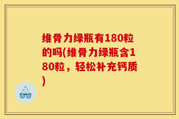 维骨力绿瓶有180粒的吗(维骨力绿瓶含180粒，轻松补充钙质)
