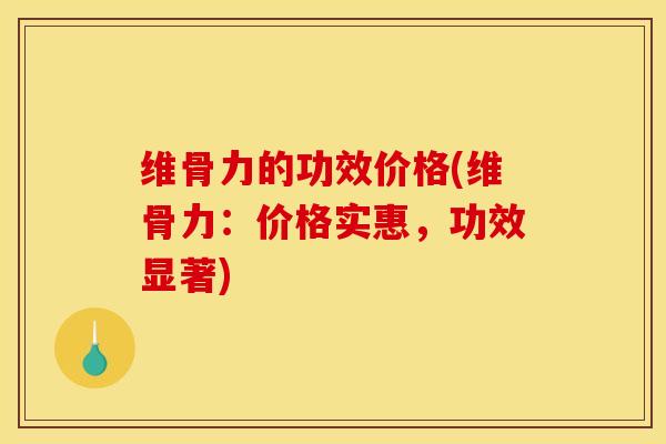 维骨力的功效价格(维骨力：价格实惠，功效显著)