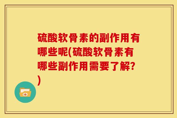 硫酸软骨素的副作用有哪些呢(硫酸软骨素有哪些副作用需要了解？)