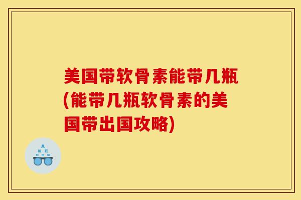 美国带软骨素能带几瓶(能带几瓶软骨素的美国带出国攻略)