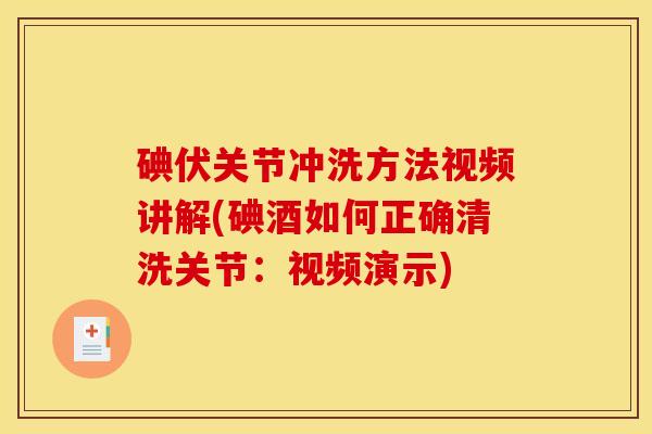 碘伏关节冲洗方法视频讲解(碘酒如何正确清洗关节：视频演示)