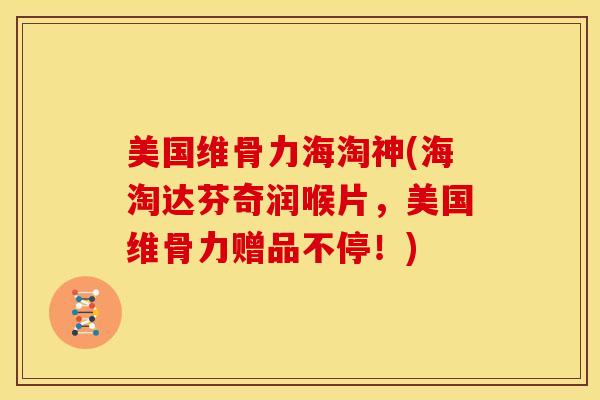 美国维骨力海淘神(海淘达芬奇润喉片，美国维骨力赠品不停！)