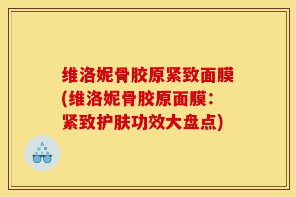 维洛妮骨胶原紧致面膜(维洛妮骨胶原面膜：紧致护肤功效大盘点)
