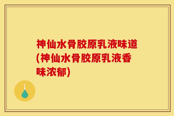 神仙水骨胶原乳液味道(神仙水骨胶原乳液香味浓郁)
