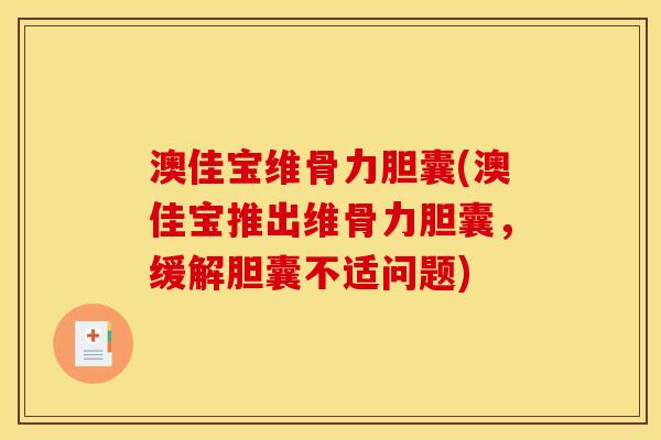 澳佳宝维骨力胆囊(澳佳宝推出维骨力胆囊，缓解胆囊不适问题)