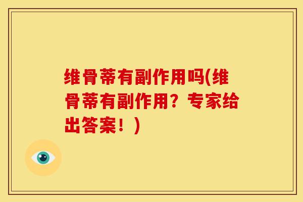 维骨蒂有副作用吗(维骨蒂有副作用？专家给出答案！)