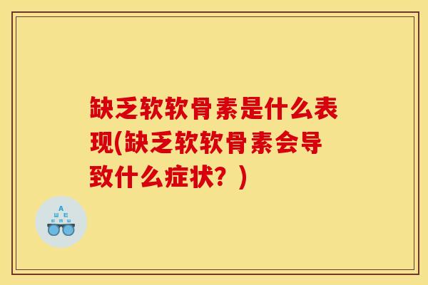 缺乏软软骨素是什么表现(缺乏软软骨素会导致什么症状？)