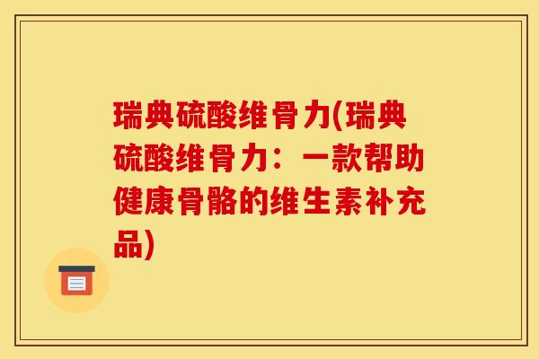 瑞典硫酸维骨力(瑞典硫酸维骨力：一款帮助健康骨骼的维生素补充品)