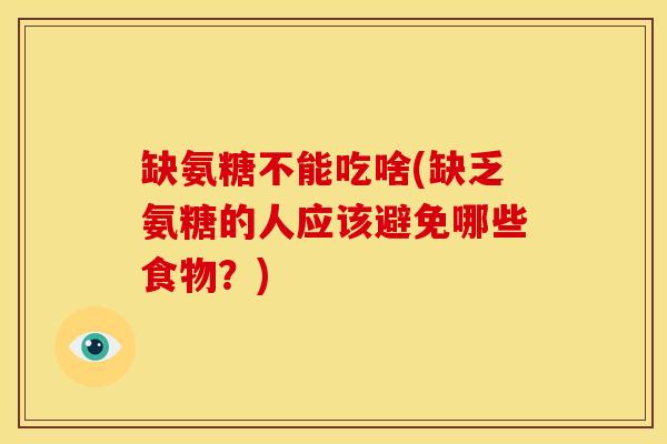 缺氨糖不能吃啥(缺乏氨糖的人应该避免哪些食物？)