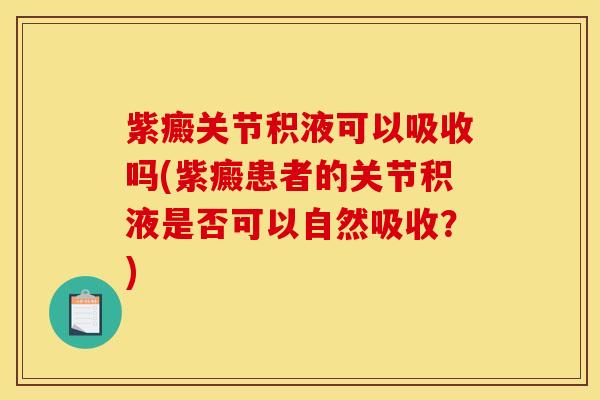 紫癜关节积液可以吸收吗(紫癜患者的关节积液是否可以自然吸收？)