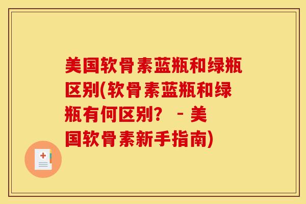 美国软骨素蓝瓶和绿瓶区别(软骨素蓝瓶和绿瓶有何区别？ - 美国软骨素新手指南)