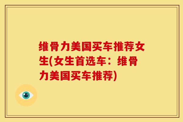 维骨力美国买车推荐女生(女生首选车：维骨力美国买车推荐)