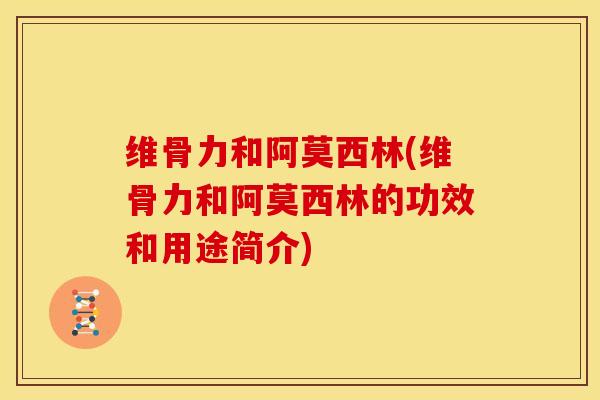 维骨力和阿莫西林(维骨力和阿莫西林的功效和用途简介)
