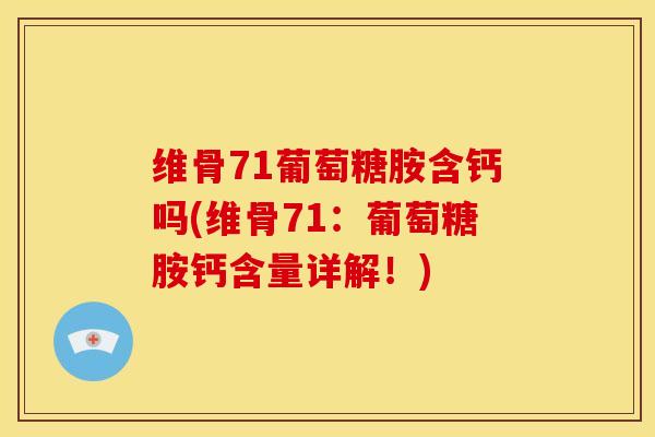 维骨71葡萄糖胺含钙吗(维骨71：葡萄糖胺钙含量详解！)