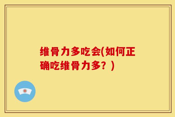 维骨力多吃会(如何正确吃维骨力多？)