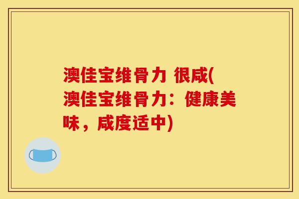 澳佳宝维骨力 很咸(澳佳宝维骨力：健康美味，咸度适中)