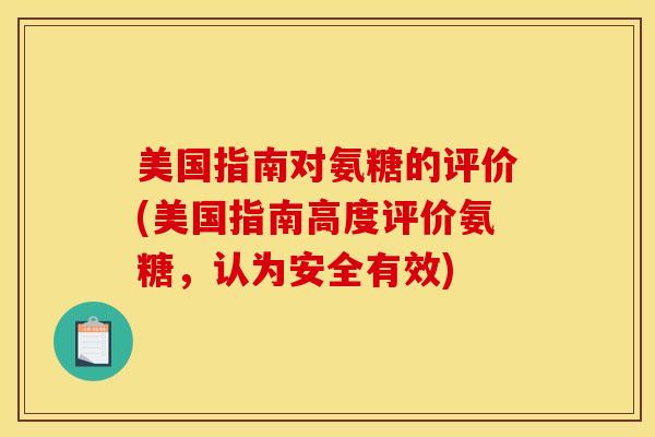 美国指南对氨糖的评价(美国指南高度评价氨糖，认为安全有效)