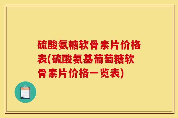 硫酸氨糖软骨素片价格表(硫酸氨基葡萄糖软骨素片价格一览表)