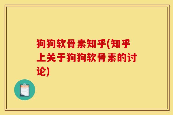 狗狗软骨素知乎(知乎上关于狗狗软骨素的讨论)