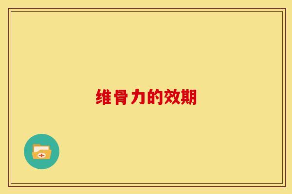 维骨力的效期
