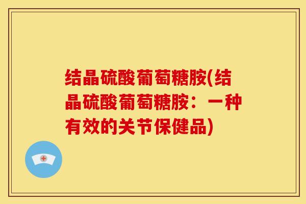 结晶硫酸葡萄糖胺(结晶硫酸葡萄糖胺：一种有效的关节保健品)