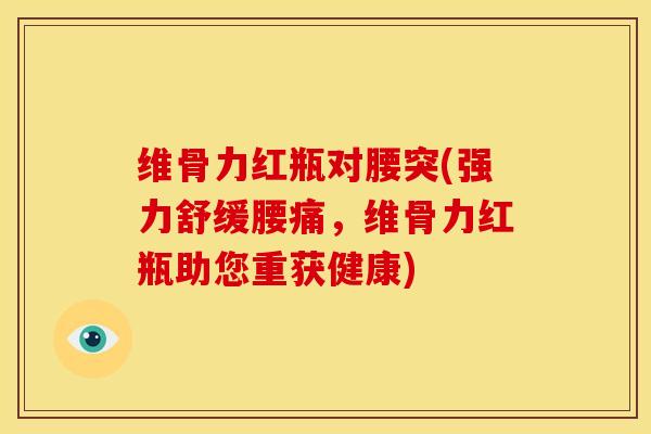 维骨力红瓶对腰突(强力舒缓腰痛，维骨力红瓶助您重获健康)