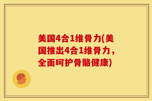 美国4合1维骨力(美国推出4合1维骨力，全面呵护骨骼健康)