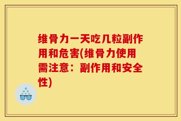 维骨力一天吃几粒副作用和危害(维骨力使用需注意：副作用和安全性)
