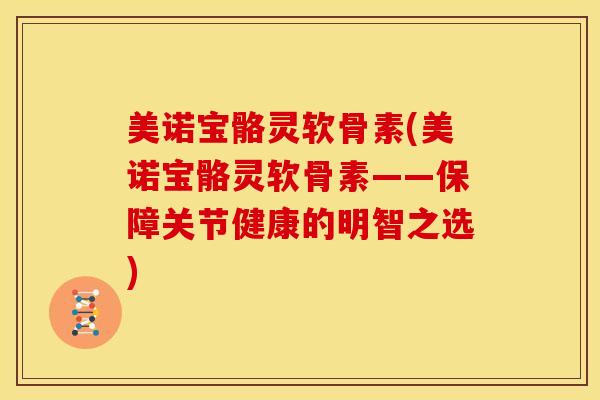 美诺宝骼灵软骨素(美诺宝骼灵软骨素——保障关节健康的明智之选)