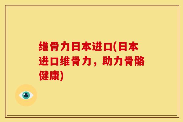 维骨力日本进口(日本进口维骨力,助力骨骼健康) 维骨力日本进口(日本进口维骨力,助力骨骼健康)
