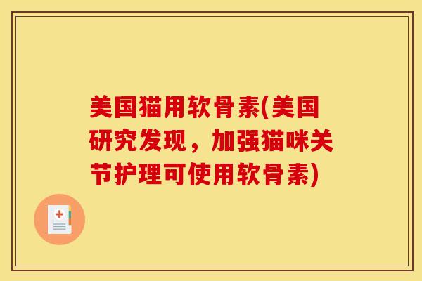 美国猫用软骨素(美国研究发现，加强猫咪关节护理可使用软骨素)
