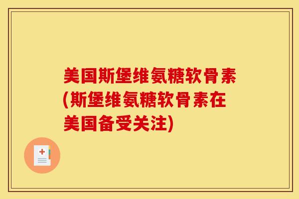 美国斯堡维氨糖软骨素(斯堡维氨糖软骨素在美国备受关注)