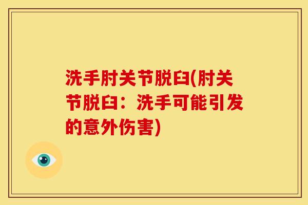 洗手肘关节脱臼(肘关节脱臼：洗手可能引发的意外伤害)