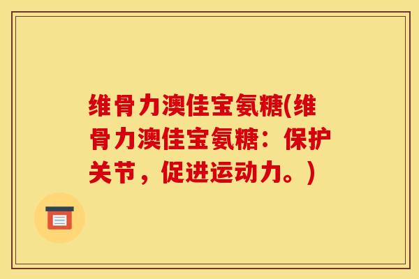 维骨力澳佳宝氨糖(维骨力澳佳宝氨糖：保护关节，促进运动力。)