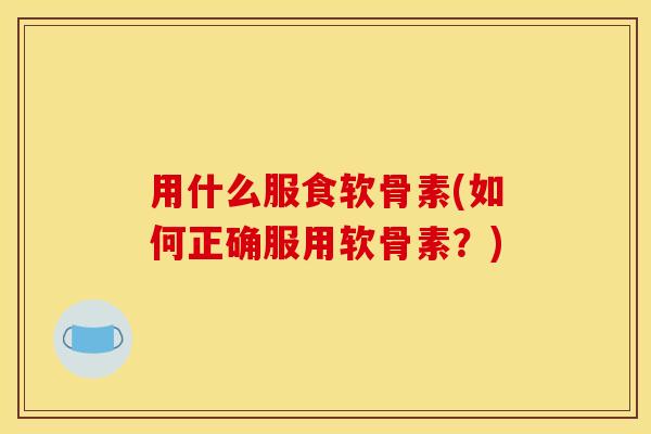 用什么服食软骨素(如何正确服用软骨素?) 用什么服食软骨素(如何正确服用软骨素?)