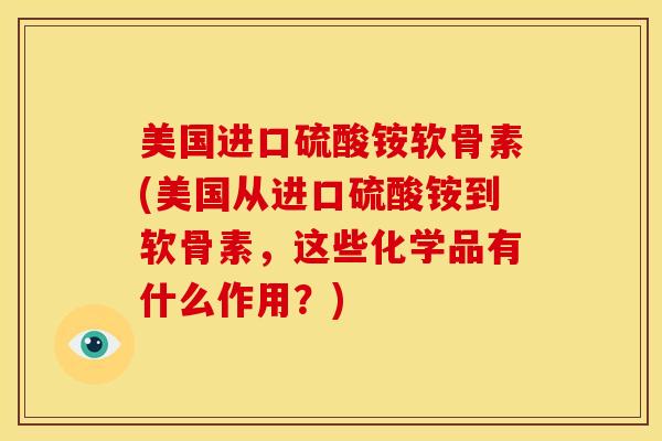 美国进口硫酸铵软骨素(美国从进口硫酸铵到软骨素,这些化学品有什么作用?) 美国进口硫酸铵软骨素(美国从进口硫酸铵到软骨素,这些化学品有什么作用?)