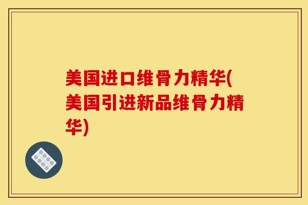 美国进口维骨力精华(美国引进新品维骨力精华)