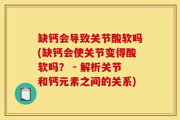 缺钙会导致关节酸软吗(缺钙会使关节变得酸软吗？ - 解析关节和钙元素之间的关系)