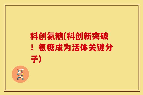 科创氨糖(科创新突破！氨糖成为活体关键分子)