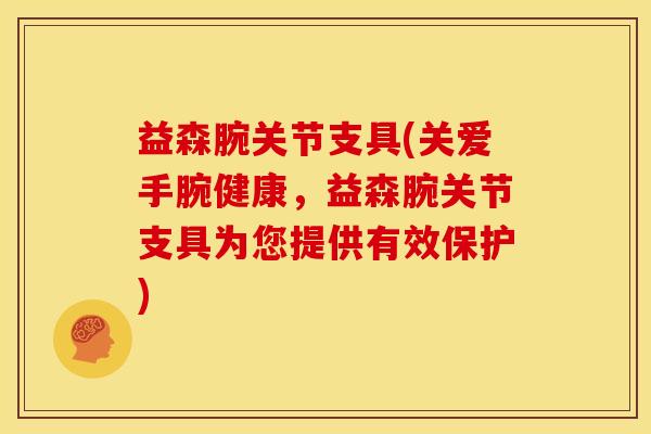 益森腕关节支具(关爱手腕健康，益森腕关节支具为您提供有效保护)