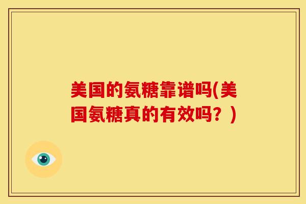 美国的氨糖靠谱吗(美国氨糖真的有效吗？)