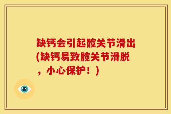 缺钙会引起髋关节滑出(缺钙易致髋关节滑脱，小心保护！)