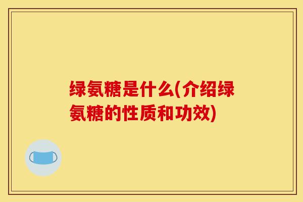 绿氨糖是什么(介绍绿氨糖的性质和功效)