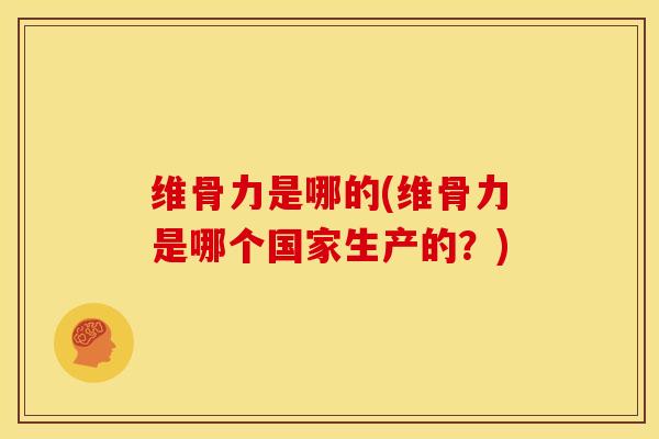维骨力是哪的(维骨力是哪个国家生产的？)
