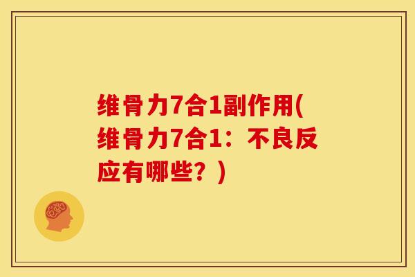 维骨力7合1副作用(维骨力7合1:不良反应有哪些?) 维骨力7合1副作用(维骨力7合1:不良反应有哪些?)